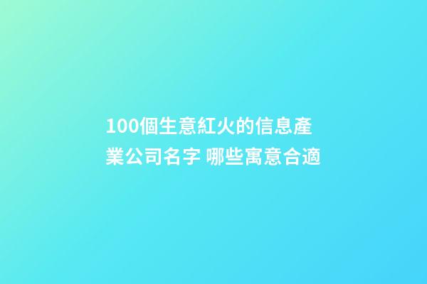 100個生意紅火的信息產業公司名字 哪些寓意合適-第1張-公司起名-玄機派
